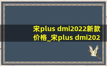 宋plus dmi2022新款价格_宋plus dmi2023款价格表